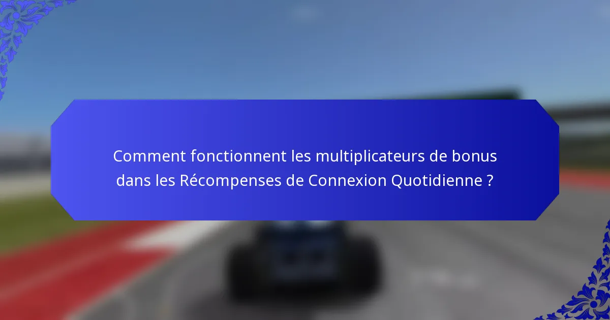 Comment fonctionnent les multiplicateurs de bonus dans les Récompenses de Connexion Quotidienne ?