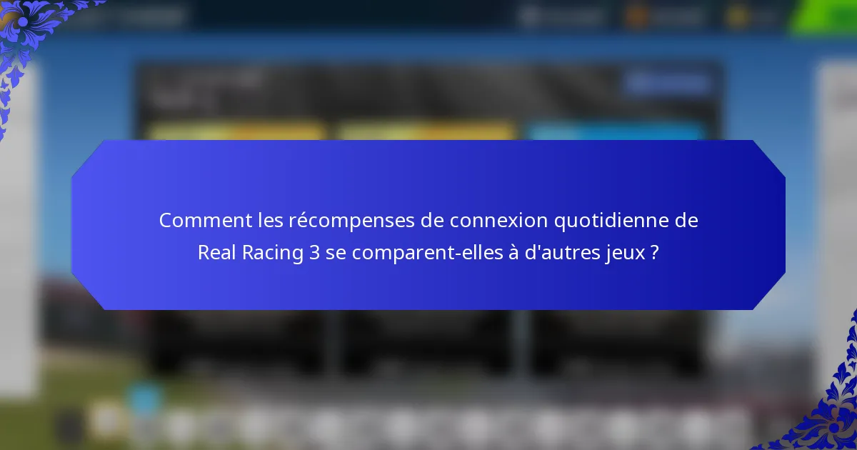 Comment les récompenses de connexion quotidienne de Real Racing 3 se comparent-elles à d'autres jeux ?