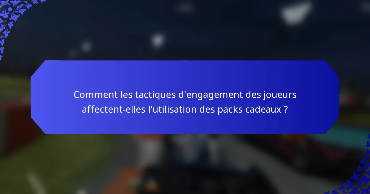 Comment les tactiques d'engagement des joueurs affectent-elles l'utilisation des packs cadeaux ?
