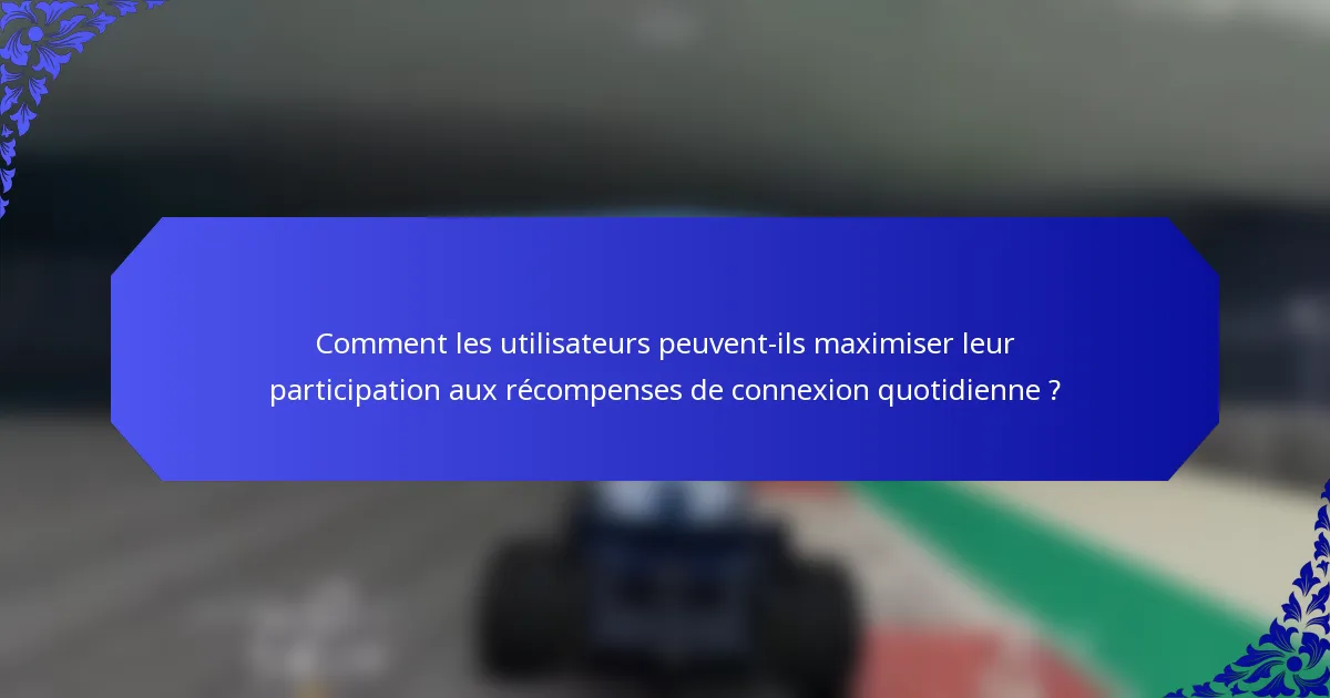 Comment les utilisateurs peuvent-ils maximiser leur participation aux récompenses de connexion quotidienne ?