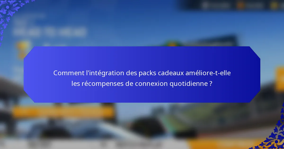Comment l'intégration des packs cadeaux améliore-t-elle les récompenses de connexion quotidienne ?
