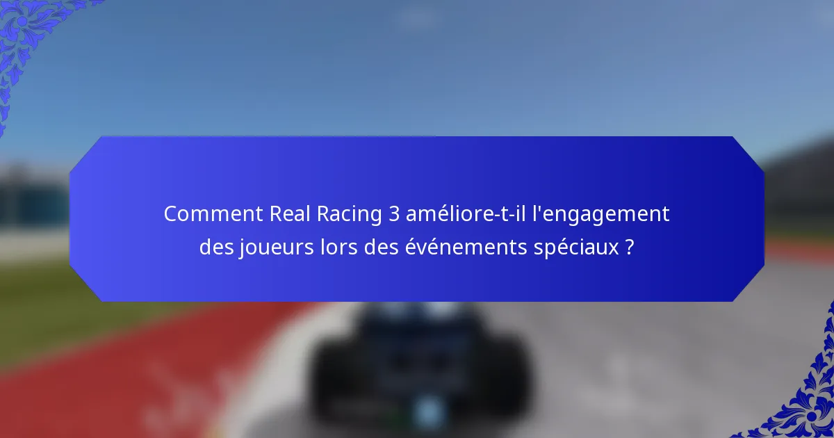 Comment Real Racing 3 améliore-t-il l'engagement des joueurs lors des événements spéciaux ?