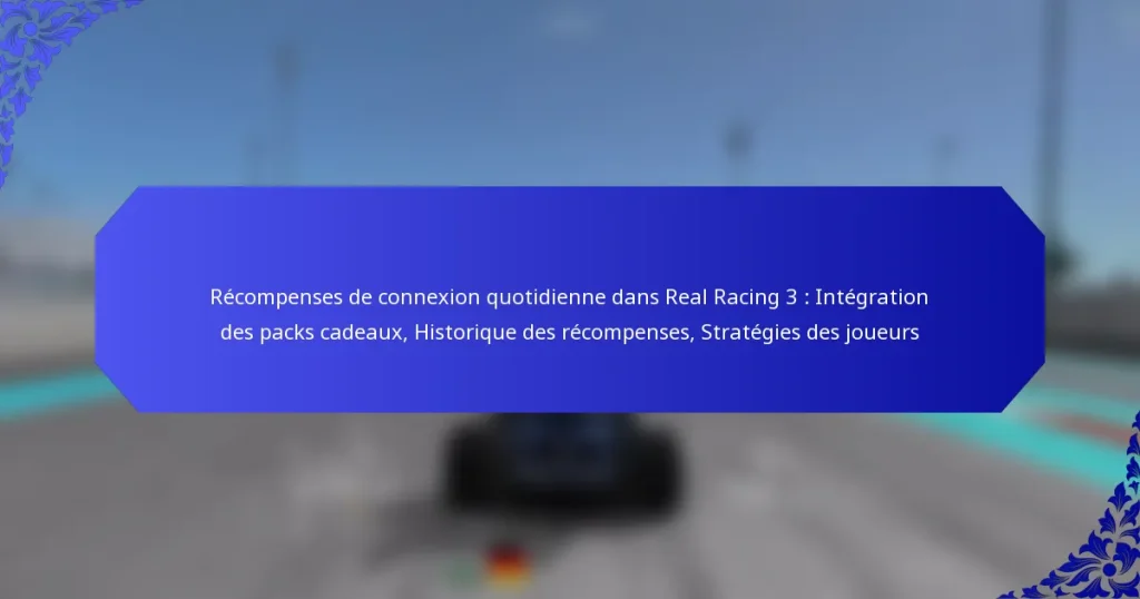 Récompenses de connexion quotidienne dans Real Racing 3 : Intégration des packs cadeaux, Historique des récompenses, Stratégies des joueurs