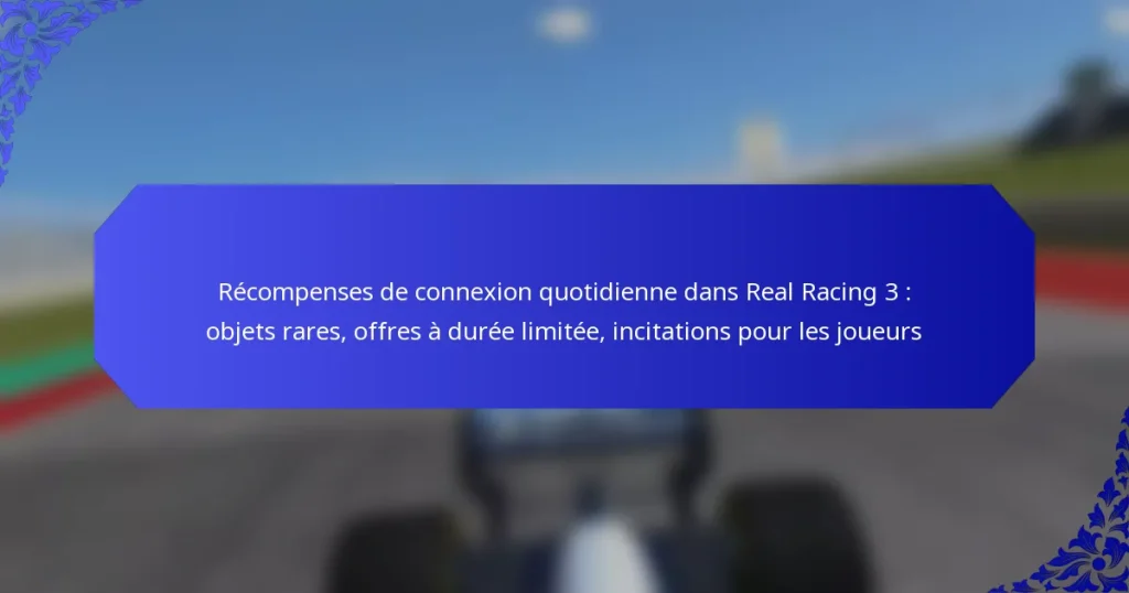 Récompenses de connexion quotidienne dans Real Racing 3 : objets rares, offres à durée limitée, incitations pour les joueurs