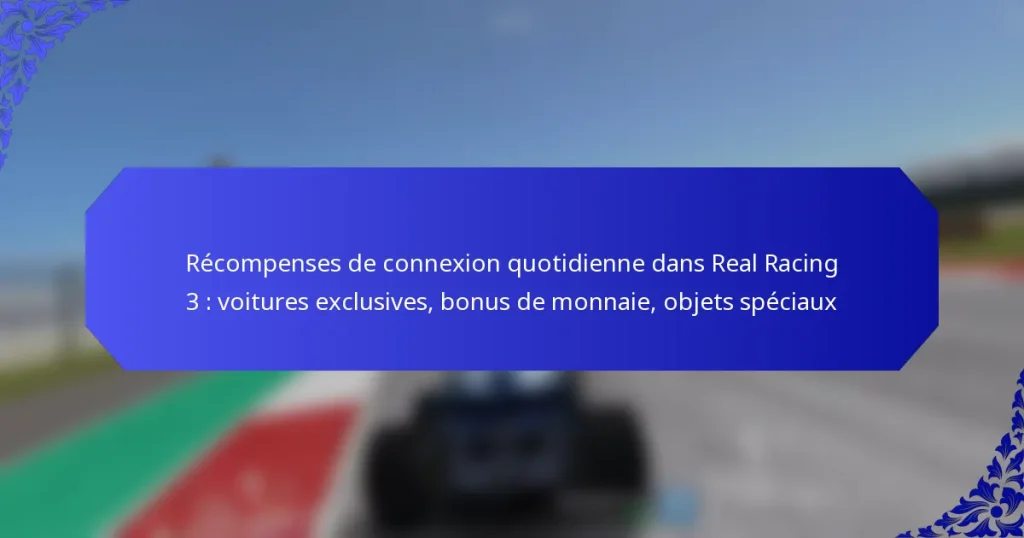Récompenses de connexion quotidienne dans Real Racing 3 : voitures exclusives, bonus de monnaie, objets spéciaux