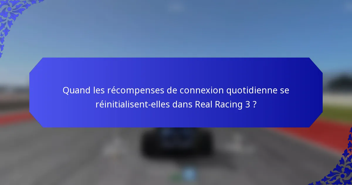 Quand les récompenses de connexion quotidienne se réinitialisent-elles dans Real Racing 3 ?