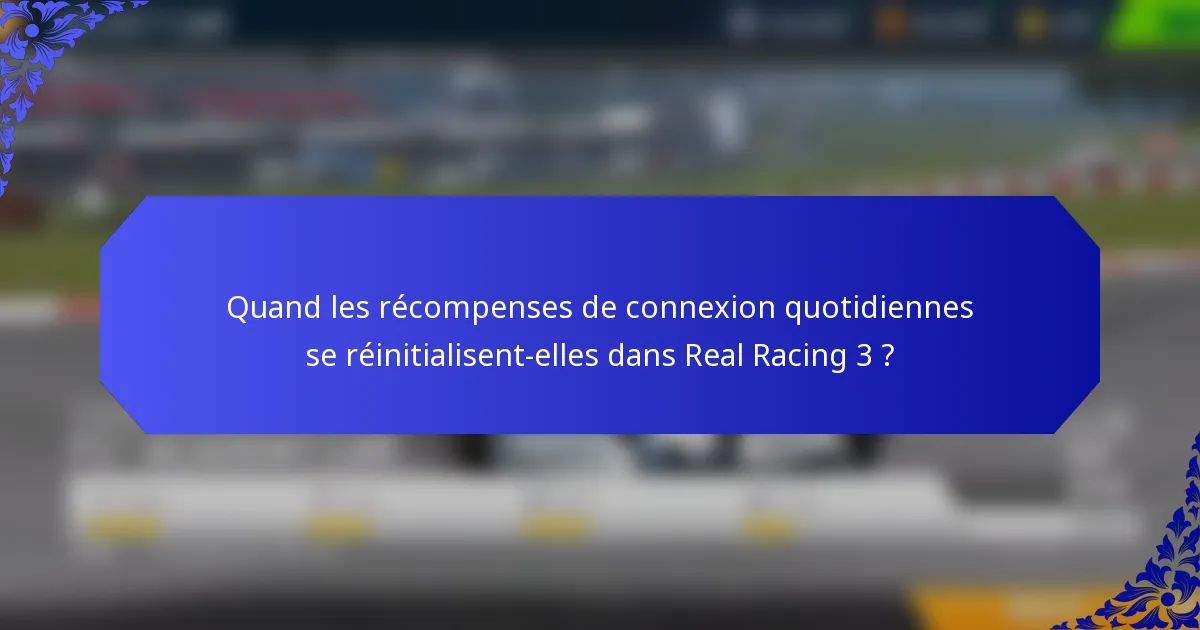 Quand les récompenses de connexion quotidiennes se réinitialisent-elles dans Real Racing 3 ?
