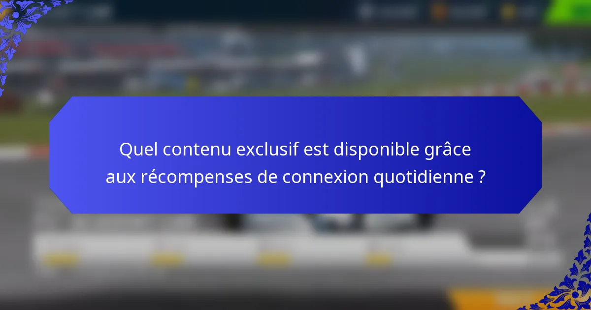 Quel contenu exclusif est disponible grâce aux récompenses de connexion quotidienne ?