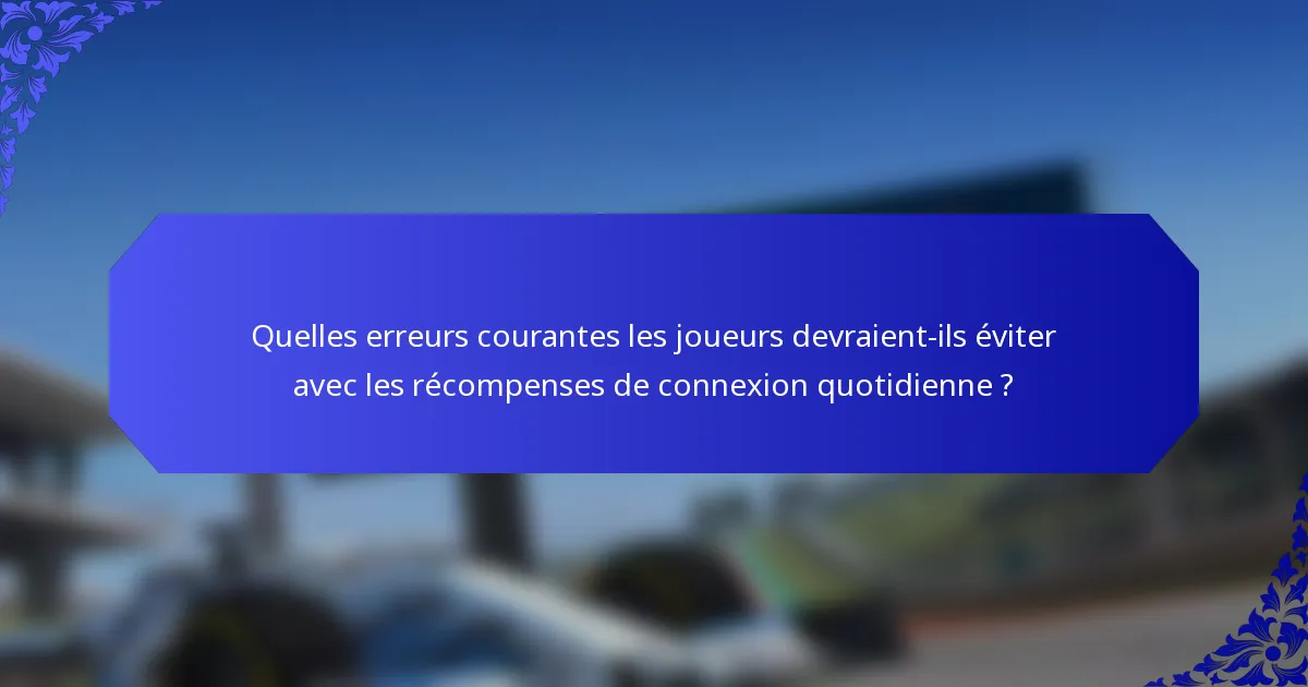 Quelles erreurs courantes les joueurs devraient-ils éviter avec les récompenses de connexion quotidienne ?
