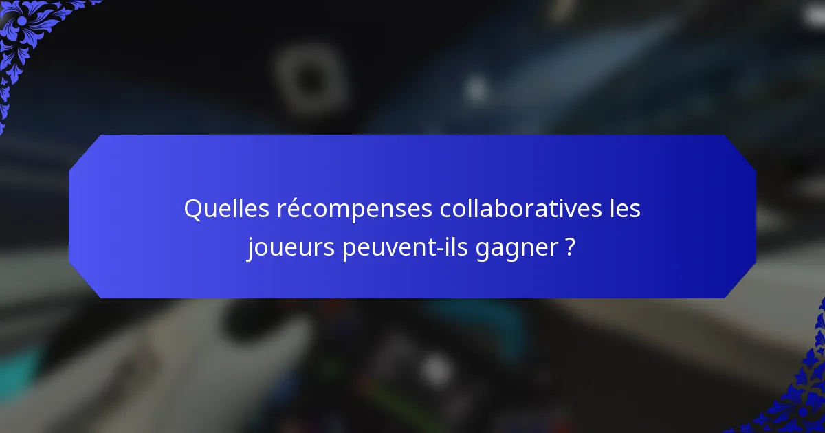 Quelles récompenses collaboratives les joueurs peuvent-ils gagner ?