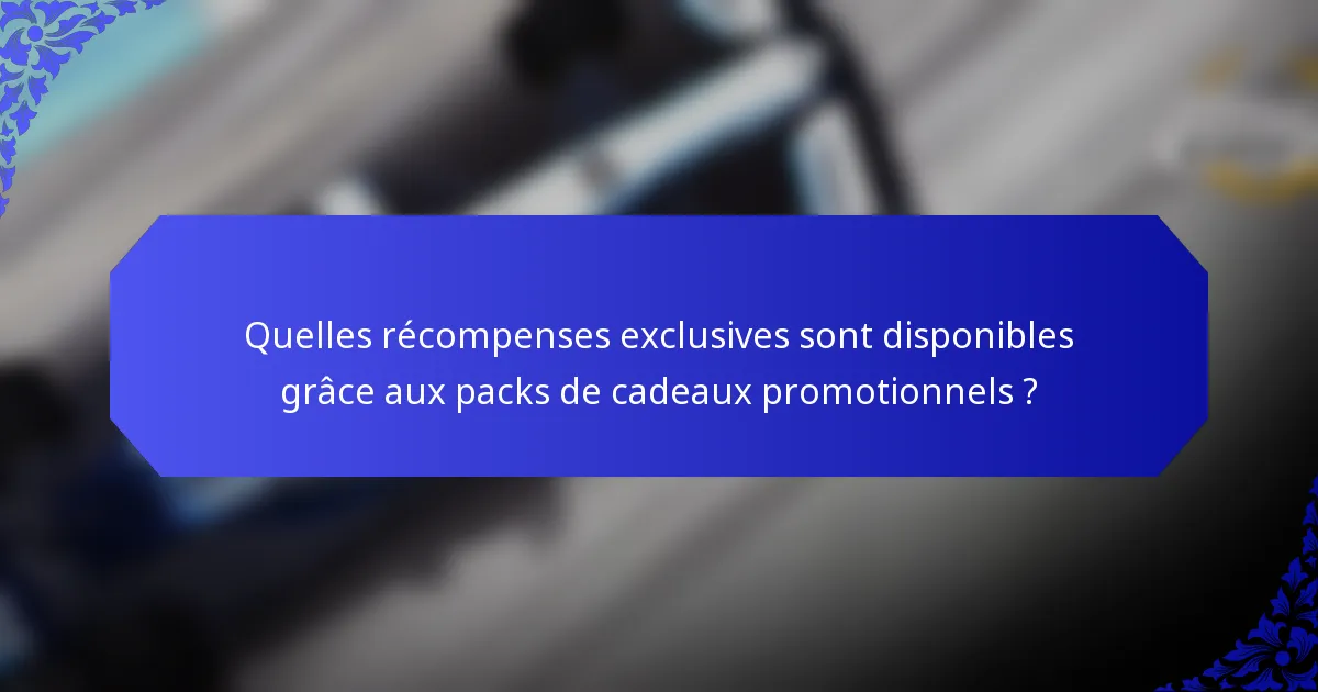 Quelles récompenses exclusives sont disponibles grâce aux packs de cadeaux promotionnels ?