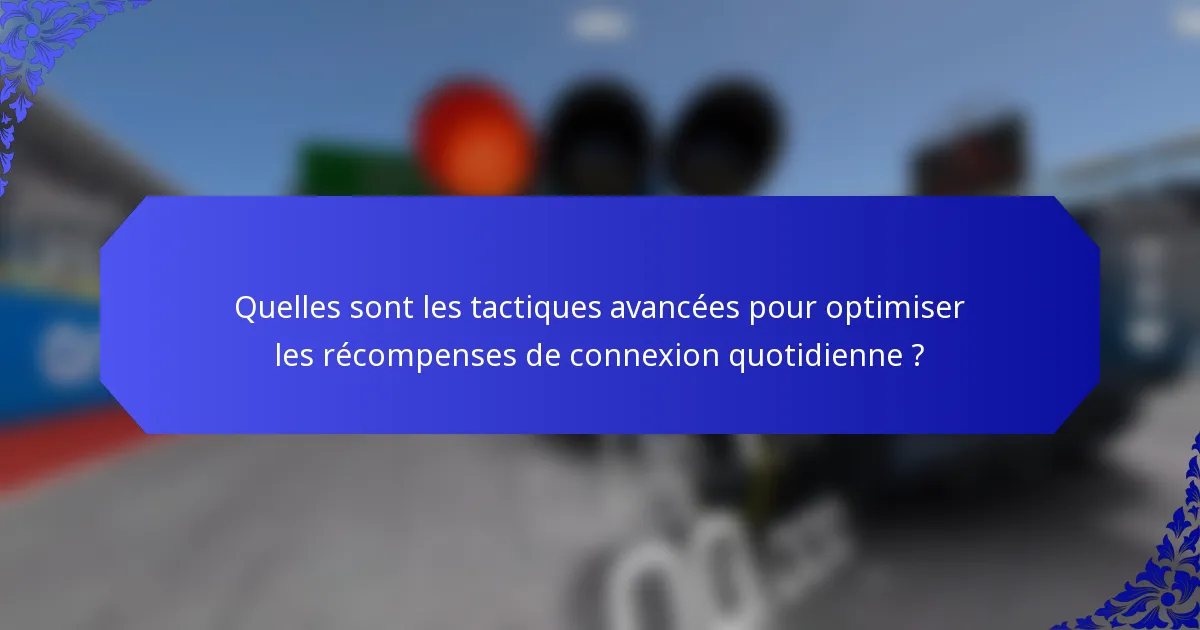 Quelles sont les tactiques avancées pour optimiser les récompenses de connexion quotidienne ?