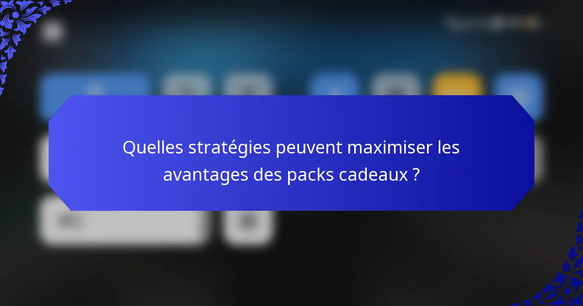Quelles stratégies peuvent maximiser les avantages des packs cadeaux ?