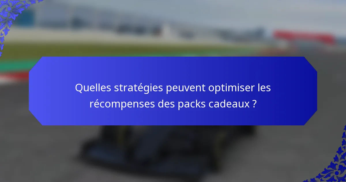 Quelles stratégies peuvent optimiser les récompenses des packs cadeaux ?