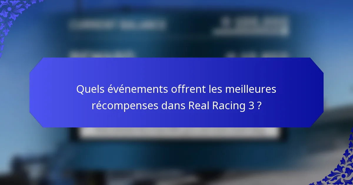 Quels événements offrent les meilleures récompenses dans Real Racing 3 ?