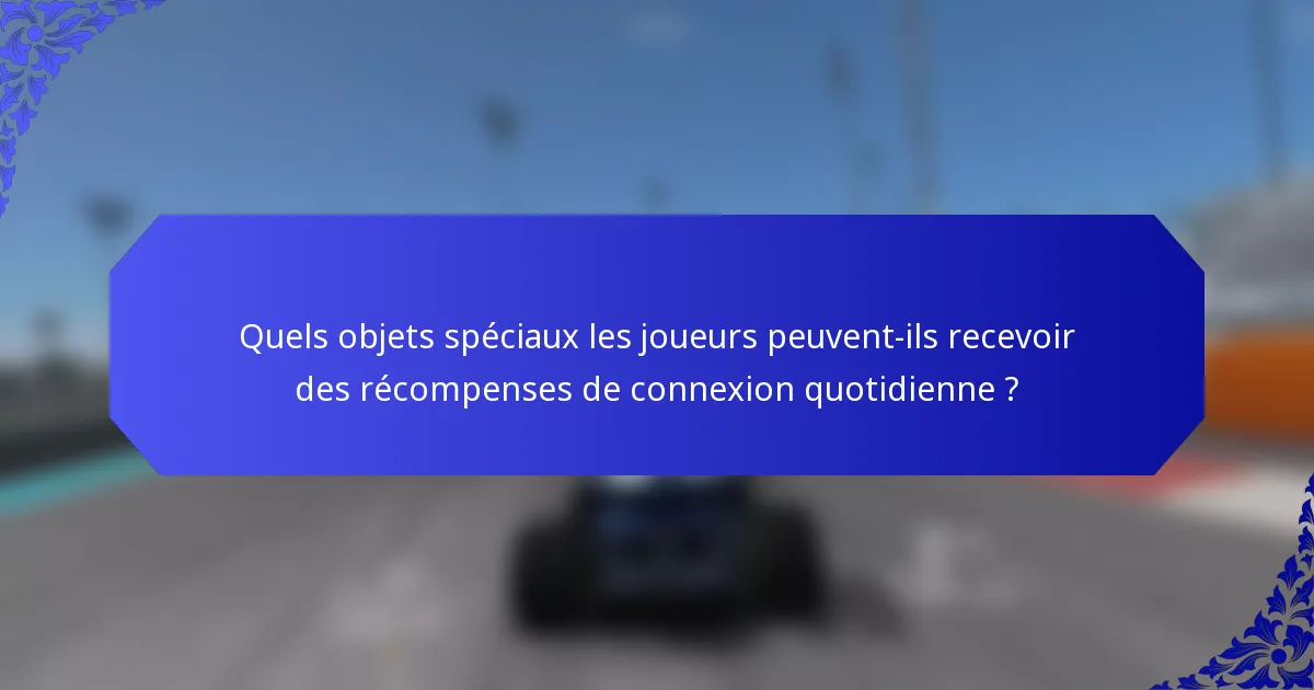 Quels objets spéciaux les joueurs peuvent-ils recevoir des récompenses de connexion quotidienne ?