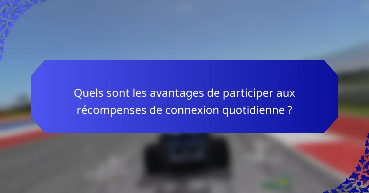 Quels sont les avantages de participer aux récompenses de connexion quotidienne ?