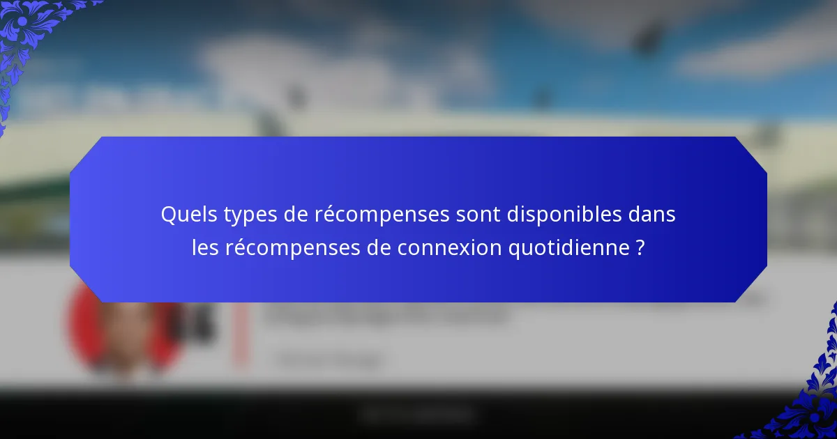 Quels types de récompenses sont disponibles dans les récompenses de connexion quotidienne ?